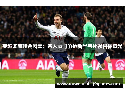 英超冬窗转会风云：各大豪门争抢新星与补强目标曝光