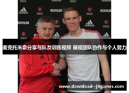 麦克托米奈分享与队友训练视频 展现团队协作与个人努力