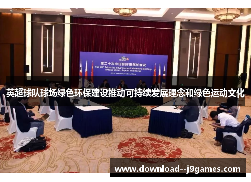 英超球队球场绿色环保建设推动可持续发展理念和绿色运动文化