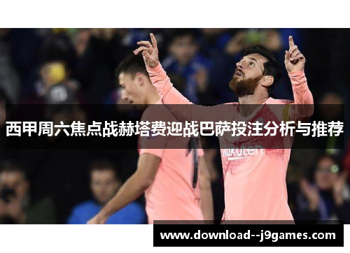 西甲周六焦点战赫塔费迎战巴萨投注分析与推荐