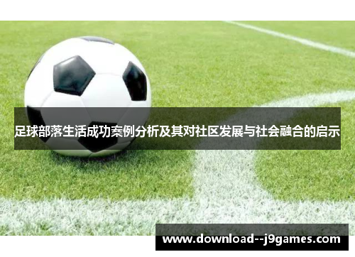 足球部落生活成功案例分析及其对社区发展与社会融合的启示