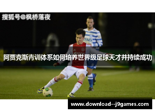 阿贾克斯青训体系如何培养世界级足球天才并持续成功