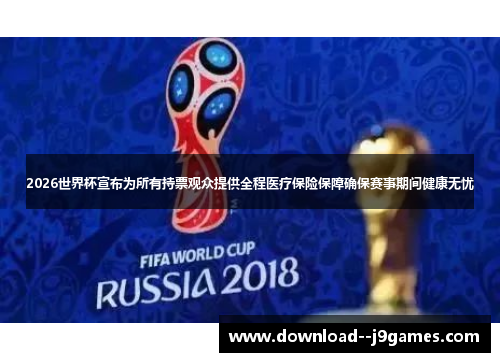 2026世界杯宣布为所有持票观众提供全程医疗保险保障确保赛事期间健康无忧