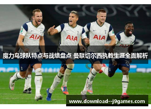 魔力鸟球队特点与战绩盘点 曼联切尔西执教生涯全面解析