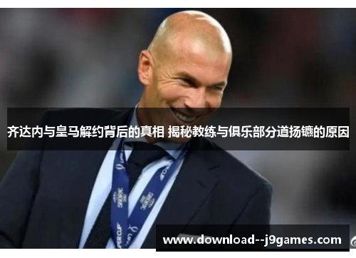 齐达内与皇马解约背后的真相 揭秘教练与俱乐部分道扬镳的原因
