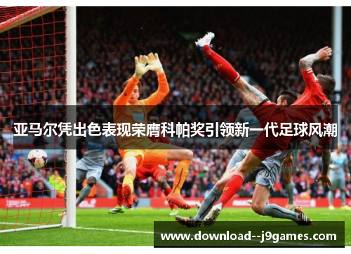亚马尔凭出色表现荣膺科帕奖引领新一代足球风潮