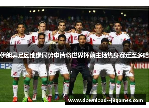 伊朗男足因地缘局势申请将世界杯前主场热身赛迁至多哈