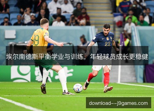 埃尔南德斯平衡学业与训练，年轻球员成长更稳健